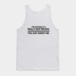 I'm Actually A Really Nice Person You Just Annoy Me - Funny Sayings Tank Top